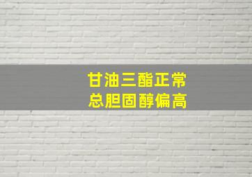 甘油三酯正常 总胆固醇偏高